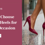 How to Choose Stylish Heels for Every Occasion